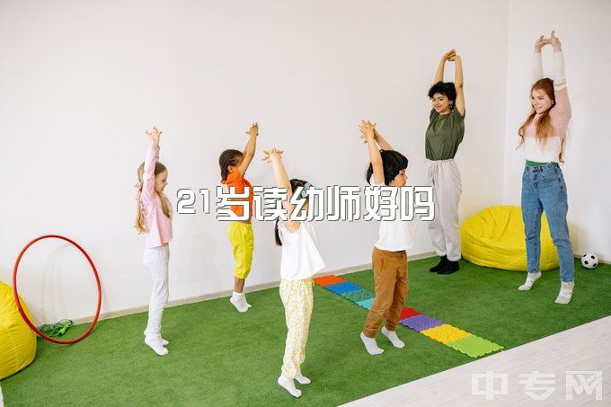 21岁读幼师好吗？18岁女生的幼师之路值得吗？