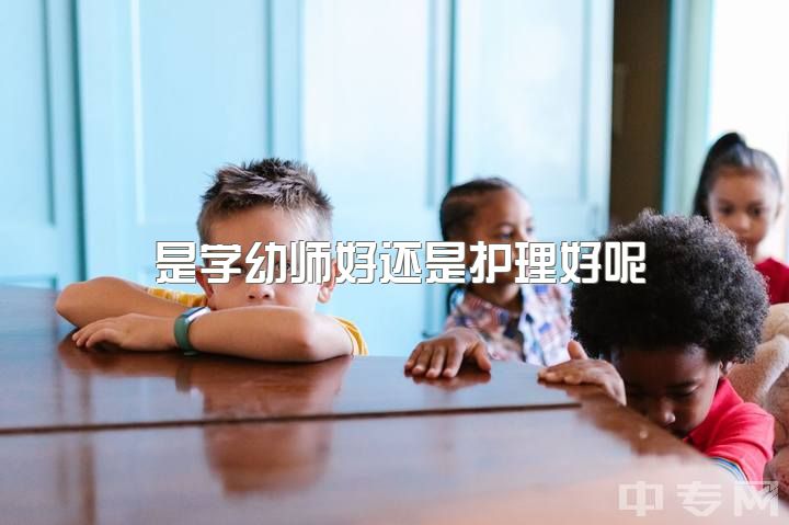 是学幼师好还是护理好呢，专科生就必须要选护理和幼师这两个专业吗？