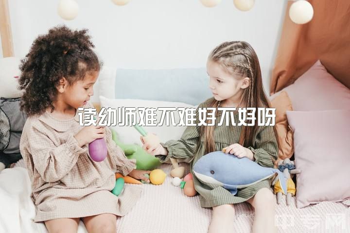 读幼师难不难好不好呀，小自考统考难不难啊？学前教育简单不？