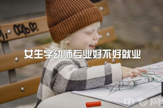 女生学幼师专业好不好就业，女生学学前教育这个专业怎么样？