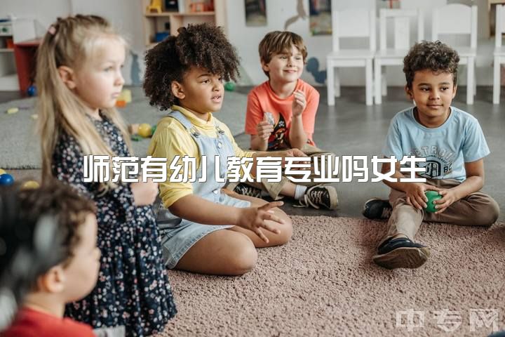 师范有幼儿教育专业吗女生，幼儿教育到底是教育什么？？