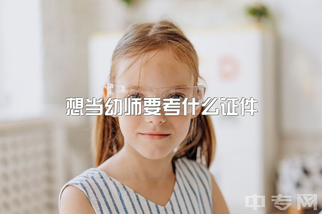 想当幼师要考什么证件，有和我一样，因为孩子该上幼儿园了，就想当幼师的吗？