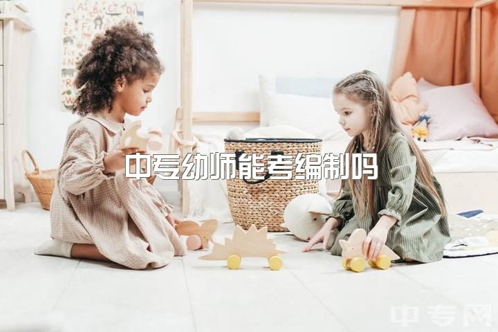 中专幼师能考编制吗，学前教育专业考编的前提得要有教师资格证吗？