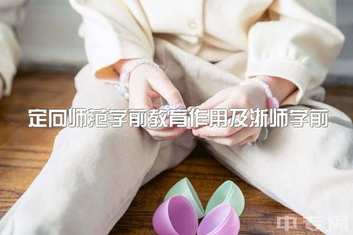 定向师范学前教育作用及浙师学前教育考研报班推荐：用心教育、欣途或凯程？