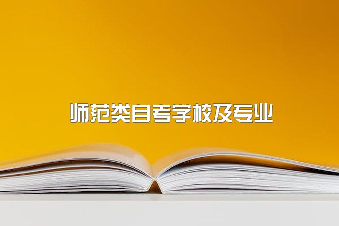 想报师范类自考，有哪些学校可以报？有哪些专业？