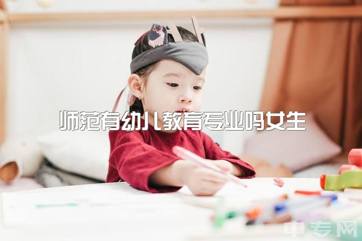 师范有幼儿教育专业吗女生，幼儿教育到底是教育什么？？