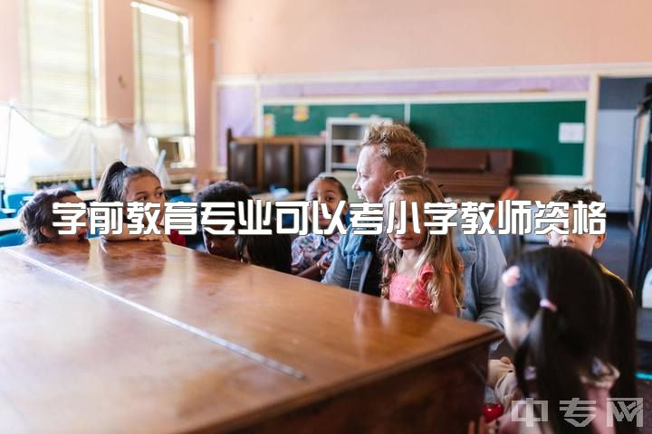 学前教育专业可以考小学教师资格证吗，自考本科学前教育是否可以考小学教师资格证吗？