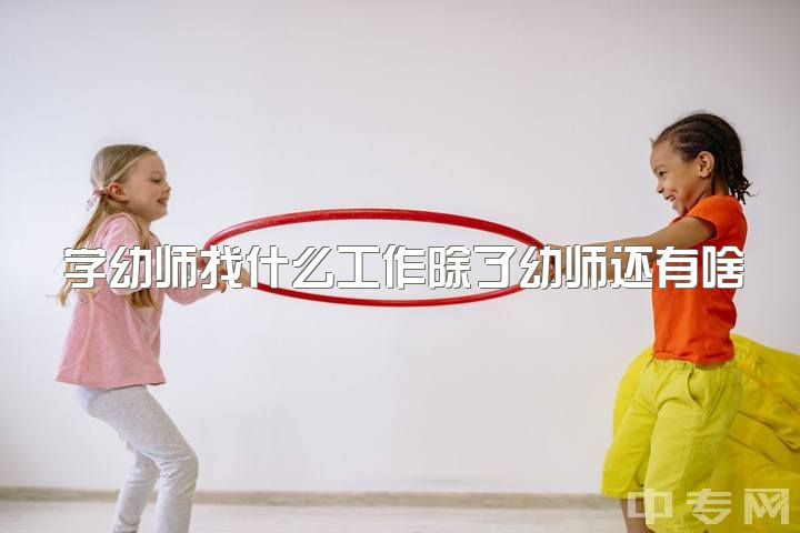 学幼师找什么工作除了幼师还有啥，想了解幼师这份工作每天都很忙吗？