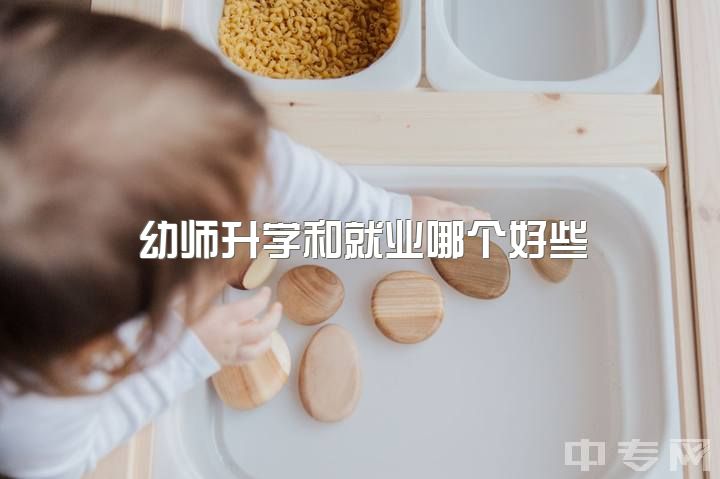 幼师升学和就业哪个好些，大专生考教资考小学还是幼教？