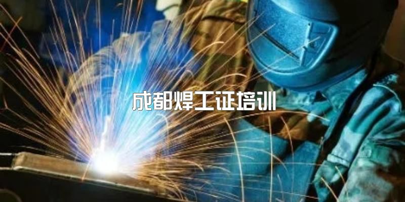 2023年成都6月份焊工证在哪里考？费用多少？焊工证培训学校哪里正规一些？