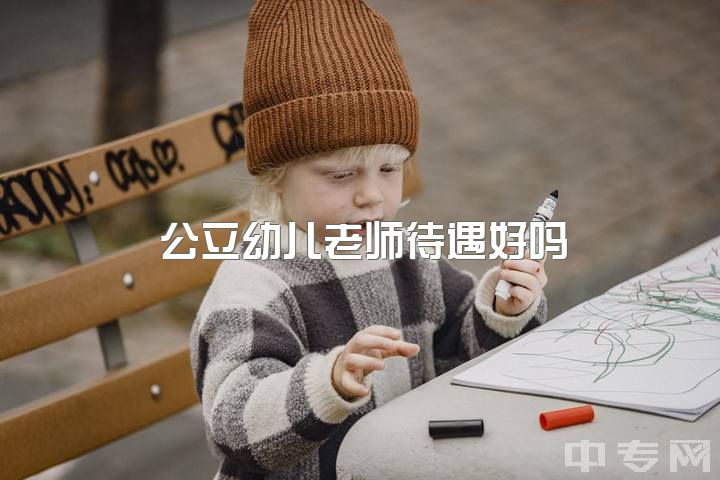 公立幼儿老师待遇好吗，你们学前教育的工资侍遇怎么样？