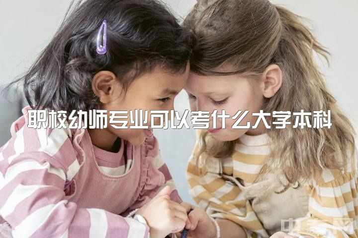 职校幼师专业可以考什么大学本科，幼师出来实习了还可以专升本嘛？，在什么途径考？