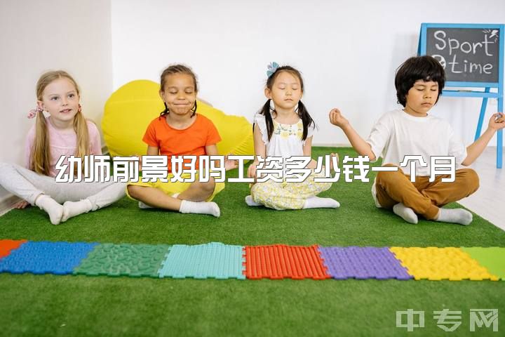 幼师前景好吗工资多少钱一个月，学幼师以后工资高吗？