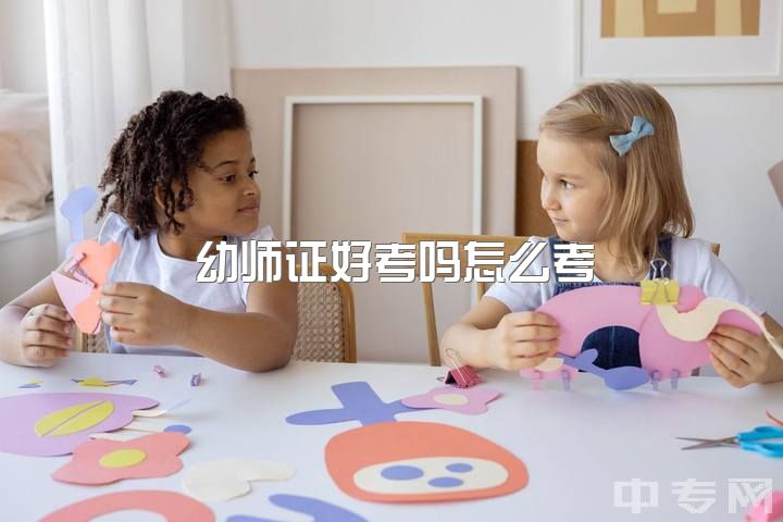 幼师证好考吗怎么考，幼师资格证难不难考？