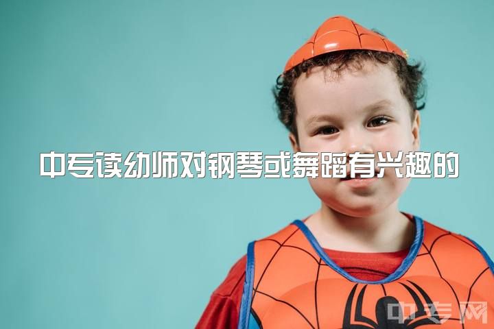 中专读幼师对钢琴或舞蹈有兴趣的女生有用吗？