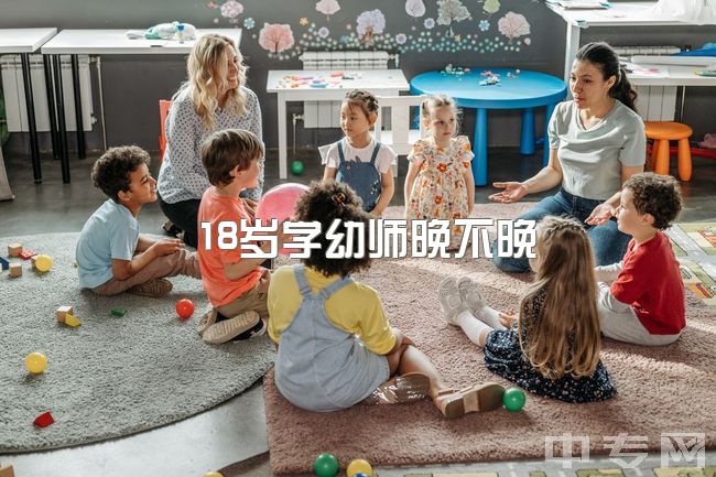 18岁学幼师晚不晚，94年非教育专业，想考幼师算晚么？