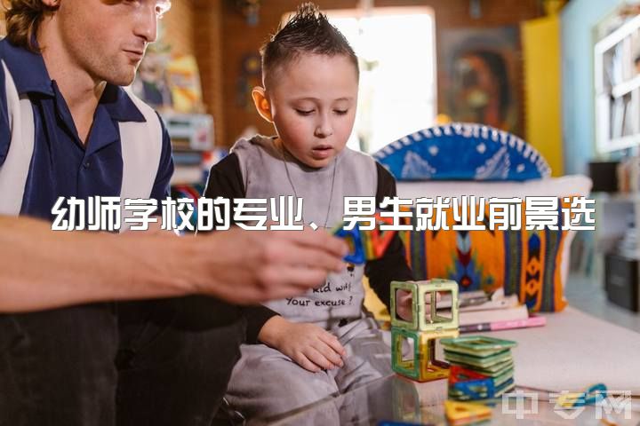 幼师学校的专业、男生就业前景选择