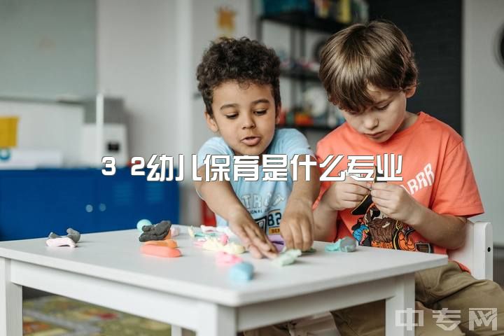 3 2幼儿保育是什么专业，幼师专科3 2应该怎么努力?