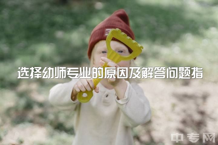 选择幼师专业的原因及解答问题指南