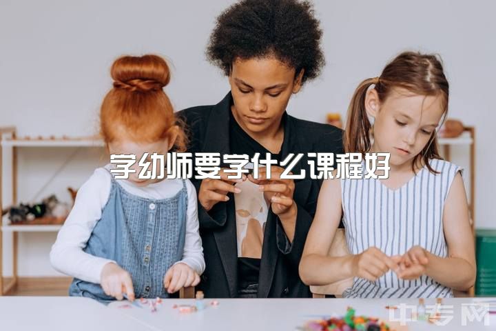 学幼师要学什么课程好，幼师第一堂课上什么比较好呢，怎么上？