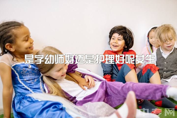 是学幼师好还是护理好呢女生，如何看待幼师和护士这两个职业?