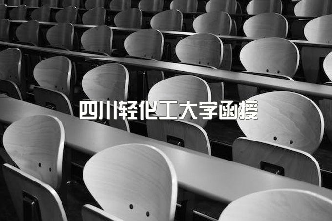 四川轻化工大学函授专升本招生简章、成人继续教育学院怎么样报名