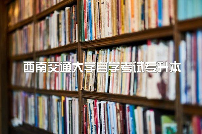 2023年西南交通大学自学考试专升本怎么样、专业