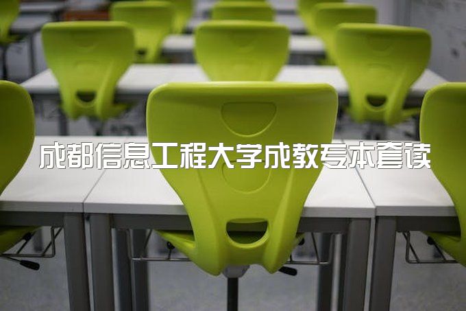 成都信息工程大学成人教育专本套读有什么优势、需要什么条件、免试入学吗