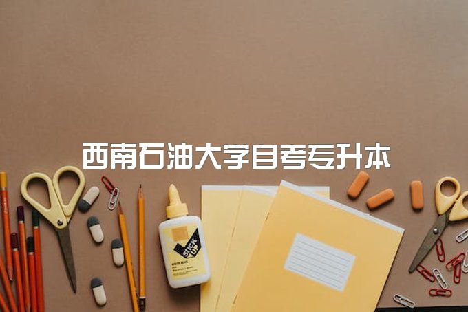 西南石油大学自考专升本官网、自考招生简章