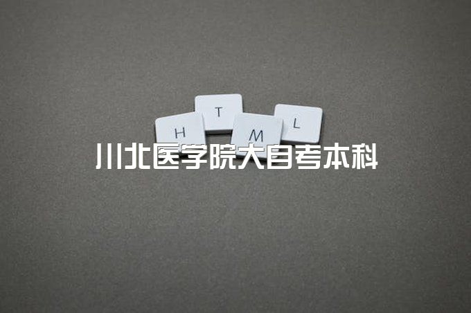 川北医学院大自考本科报名有哪些热门专业、有哪些专业、毕业证哪里可以查