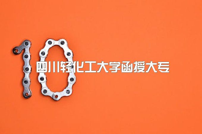 四川轻化工大学函授大专可以按年缴费吗、报名时间和入学流程、学费好多钱