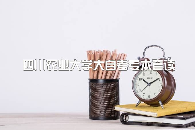 四川农业大学大自考专本套读学费多少钱、学历学信网可以查到吗、报名有哪些条件