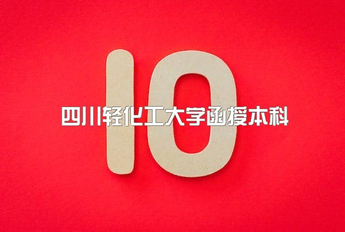 四川轻化工大学函授本科招生简章电话、自考本科有哪些专业好