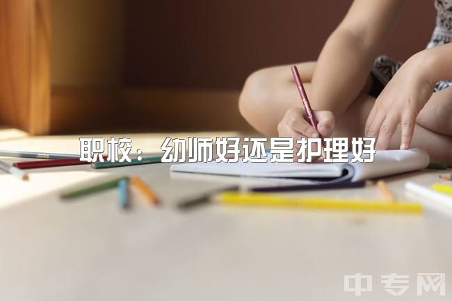 职校：幼师好还是护理好？专科女生：工程造价vs护理vs学前教育？（考虑升本）