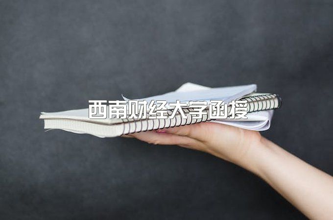 2023年西南财经大学函授本科难不难、什么专业最容易过