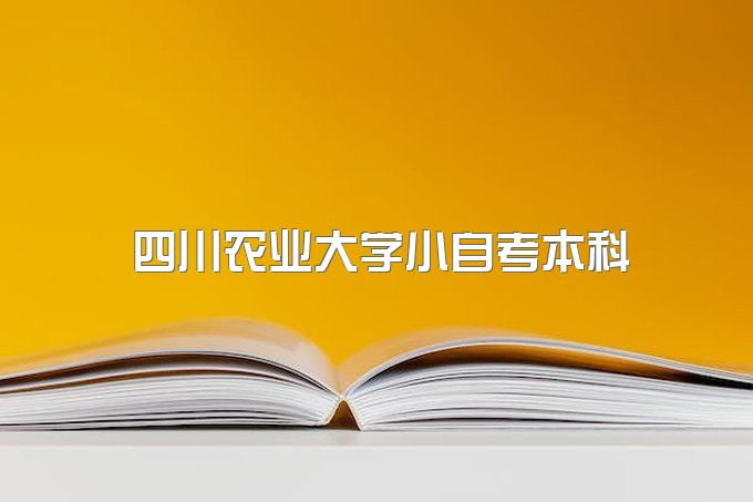 2023年四川农业大学小自考本科有哪些专业、一年拿本科行吗