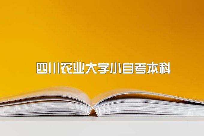 2023年四川农业大学小自考本科报名学费需要多少钱、报名时间及报名流程