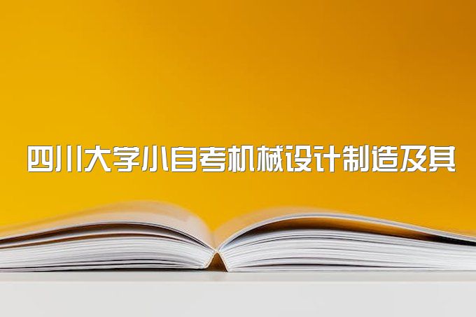 今日推荐：四川大学 小自考 机械设计制造及其自动化 本科