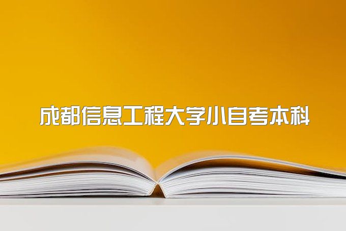 2023年成都信息工程大学小自考本科报名时间及报名流程、需要本人来考试吗