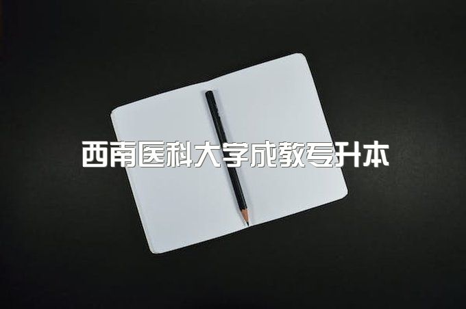 2023年西南医科大学成教专升本需要到校上课吗、报名需要准备哪些资料