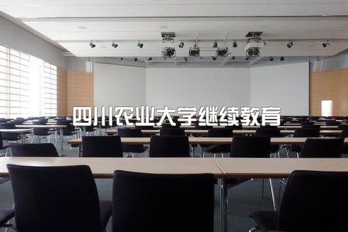 四川农业大学继续教育、继续教育含金量高不高