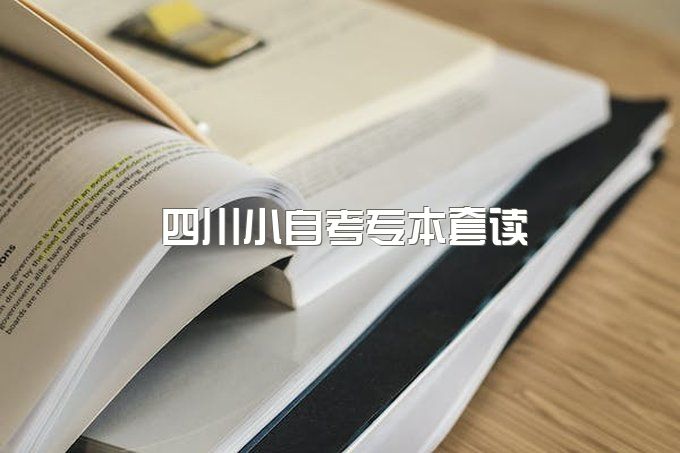 2023年四川小自考专本套读最好的专业是哪个、学费多少钱