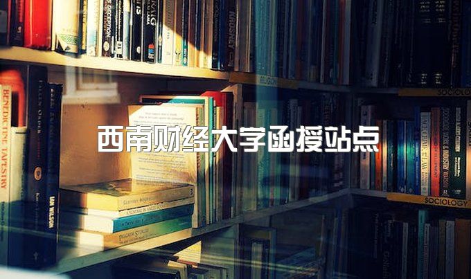 西南财经大学函授站点有哪些学校、自学考试在广东招生吗