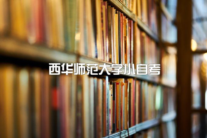 西华师范大学大自考小学教育2023、成人高考招生简章电话