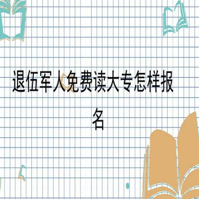 安徽省退伍军人读全日制大专（学费全额补贴+国家政策补贴）