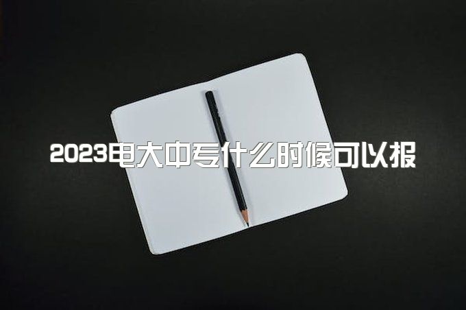 2023电大中专什么时候可以报名？在哪里报名？