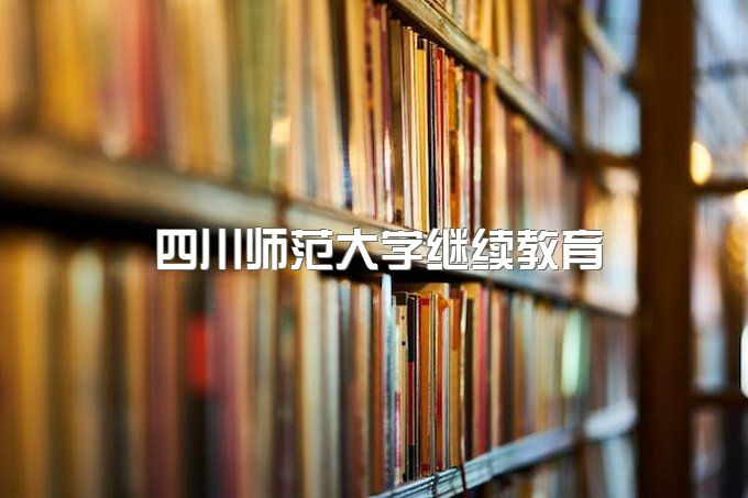 四川师范大学继续教育学院是本科吗还是专科、继续教育学校官网首页