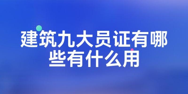 2023成都建筑九大员可以报考的岗位有哪些？住建厅九大员证书是全国通用的吗？