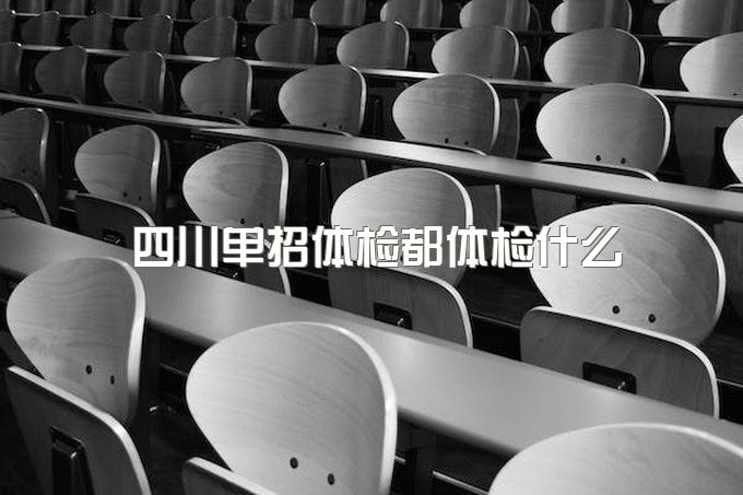 2024最新！四川单招体检都体检什么？有哪些注意事项？