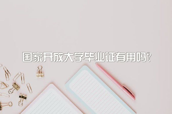 国家开放大学毕业证有用吗？有什么优势？